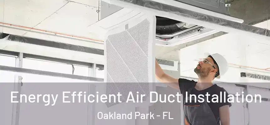  Energy Efficient Air Duct Installation Oakland Park - FL